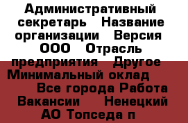 Административный секретарь › Название организации ­ Версия, ООО › Отрасль предприятия ­ Другое › Минимальный оклад ­ 25 000 - Все города Работа » Вакансии   . Ненецкий АО,Топседа п.